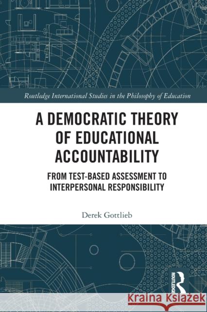 A Democratic Theory of Educational Accountability: From Test-Based Assessment to Interpersonal Responsibility Derek Gottlieb 9781032238463 Routledge - książka