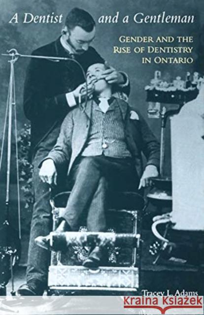 A Dentist and a Gentleman: Gender and the Rise of Dentistry in Ontario Tracey L. Adams 9781487505585 University of Toronto Press - książka