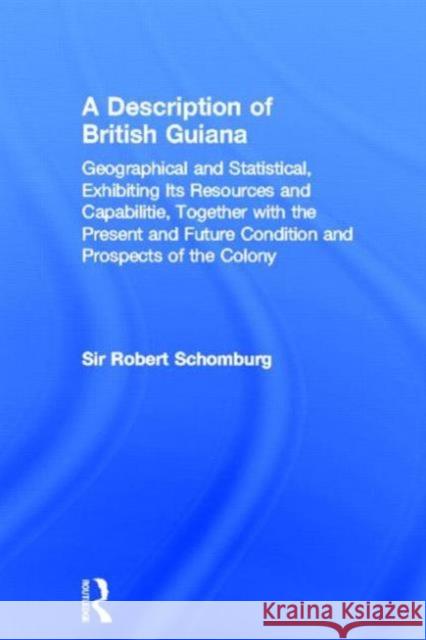 A Description of British Guiana, Geographical and Statistical, Exhibiting Its Resources and Capabilities, Together with the Present and Future Conditi Schomburg, Sir Robert 9780714619491 Frank Cass Publishers - książka