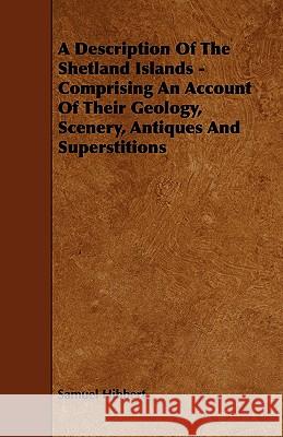 A Description of the Shetland Islands - Comprising an Account of Their Geology, Scenery, Antiques and Superstitions Samuel Hibbert 9781444691894 Cope Press - książka