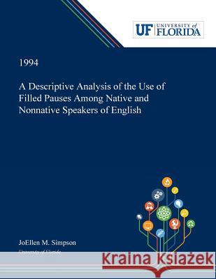 A Descriptive Analysis of the Use of Filled Pauses Among Native and Nonnative Speakers of English Joellen Simpson 9780530003467 Dissertation Discovery Company - książka