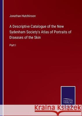 A Descriptive Catalogue of the New Sydenham Society's Atlas of Portraits of Diseases of the Skin: Part I Jonathan Hutchinson 9783375044589 Salzwasser-Verlag - książka