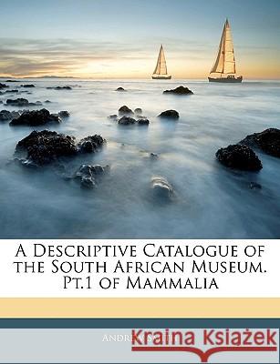 A Descriptive Catalogue of the South African Museum. Pt.1 of Mammalia Andrew Smith 9781144811486  - książka