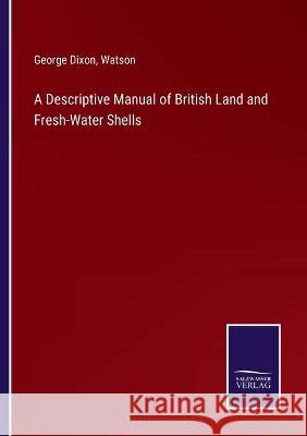 A Descriptive Manual of British Land and Fresh-Water Shells George Dixon, Watson 9783375126643 Salzwasser-Verlag - książka