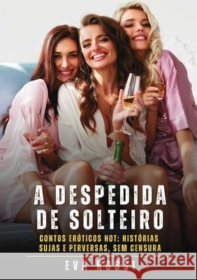 A despedida de solteiro: Contos Er?ticos Hot: Hist?rias Sujas e Perversas, sem Censura Eva Rossi 9788397660335 Publishdrive - książka