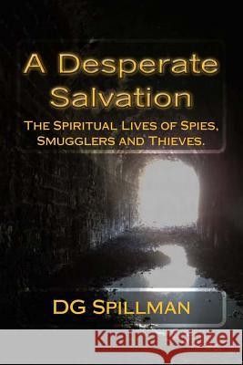 A Desperate Salvation: The Spiritual Lives of Spies, Smugglers and Thieves Dg Spillman 9780692740521 Rabbit Springs Press - książka