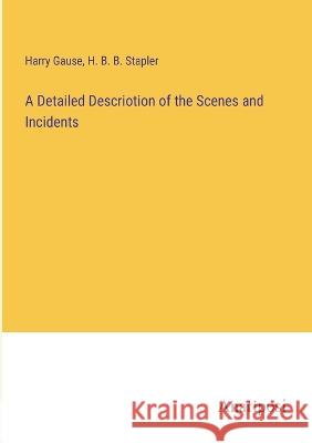 A Detailed Descriotion of the Scenes and Incidents Harry Gause H B B Stapler  9783382100308 Anatiposi Verlag - książka