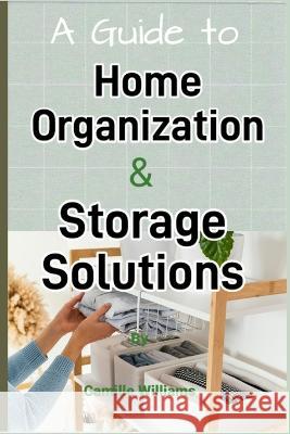 A Detailed Guide to Home Organization and Storage Solutions Camille Williams   9798375992761 Independently Published - książka