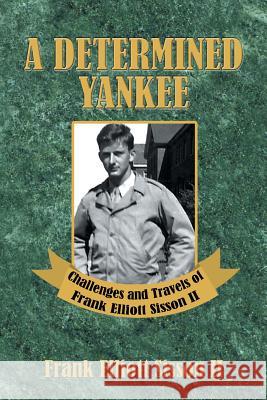 A Determined Yankee: Challenges and Travels of Frank Elliott Sisson II Sisson, Frank Elliott, II 9781496948441 Authorhouse - książka