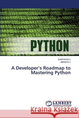 A Developer's Roadmap to Mastering Python J, Santhosh, V, ABINAYA 9786200686091 LAP Lambert Academic Publishing - książka