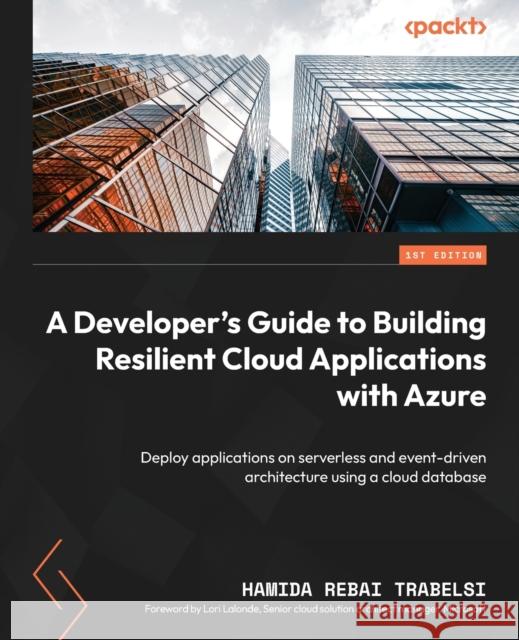 A Developer's Guide to Building Resilient Cloud Applications with Azure: Deploy applications on serverless and event-driven architecture using a cloud database Hamida Rebai Trabelsi 9781804611715 Packt Publishing - książka