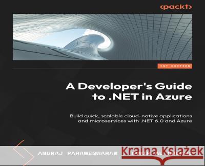 A Developer's Guide to .NET in Azure: Build quick, scalable cloud-native applications and microservices with .NET 6.0 and Azure Anuraj Parameswaran, Tamir Al Balkhi 9781837633012 Packt Publishing Limited - książka
