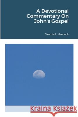 A Devotional Commentary On John's Gospel Jimmie L. Hancock 9781716036248 Lulu.com - książka