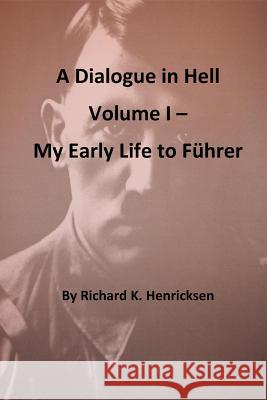 A Dialogue in Hell Volume I -- My Early Life to Fuhrer Richard K. Henricksen 9781540490537 Createspace Independent Publishing Platform - książka