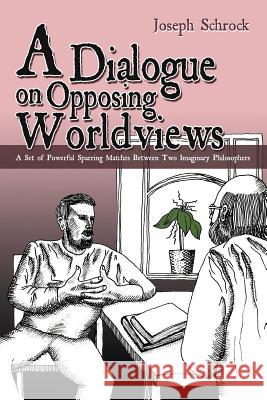 A Dialogue on Opposing Worldviews: A Set of Powerful Sparring Matches Between Two Imaginary Philosophers Schrock, Joseph 9781477259313 Authorhouse - książka