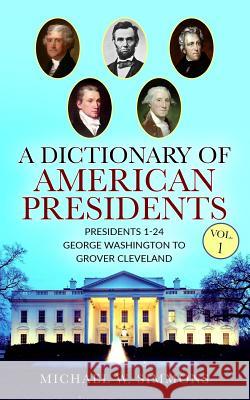 A Dictionary Of American Presidents Vol. 1: Presidents 1-24 George Washington To Grover Cleveland Simmons, Michael W. 9781984178664 Createspace Independent Publishing Platform - książka