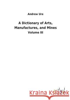 A Dictionary of Arts, Manufactures, and Mines Ure, Andrew 9783732621439 Salzwasser-Verlag Gmbh - książka