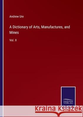 A Dictionary of Arts, Manufactures, and Mines: Vol. II Andrew Ure 9783752562149 Salzwasser-Verlag - książka