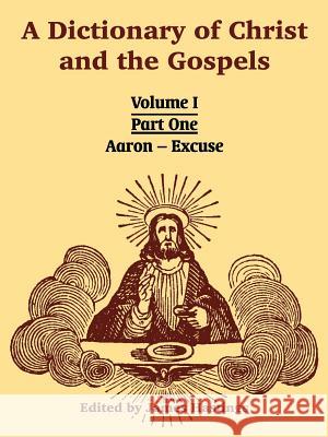 A Dictionary of Christ and the Gospels: Volume I (Part One -- Aaron - Excuse) James Hastings 9781410217851 University Press of the Pacific - książka