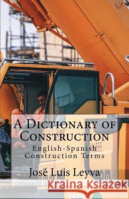A Dictionary of Construction: English-Spanish Construction Terms Jose Luis Leyva 9781729731888 Createspace Independent Publishing Platform - książka
