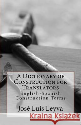 A Dictionary of Construction for Translators: English-Spanish Construction Terms Jose Luis Leyva 9781729731819 Createspace Independent Publishing Platform - książka