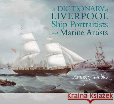 A Dictionary of Liverpool Ship Portraitists and Marine Artists Anthony Tibbles   9781802078275 Liverpool University Press - książka