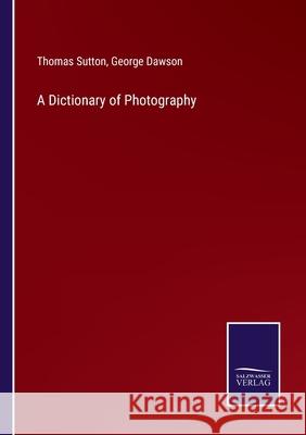 A Dictionary of Photography Thomas Sutton, George Dawson 9783752519945 Salzwasser-Verlag Gmbh - książka