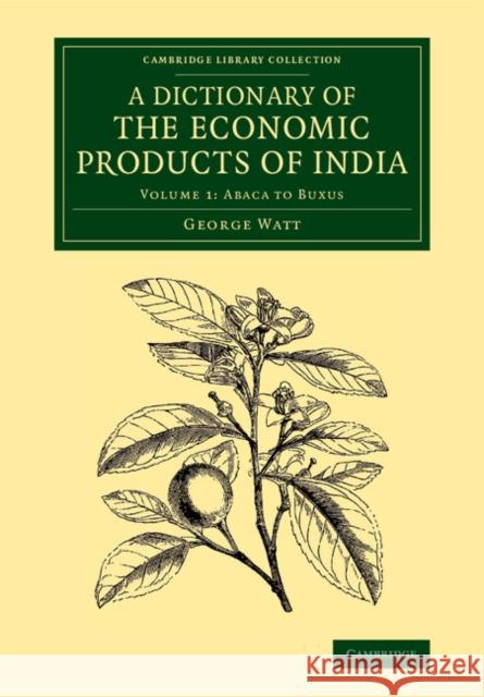 A Dictionary of the Economic Products of India: Volume 1, Abaca to Buxus George Watt 9781108068734 Cambridge University Press - książka