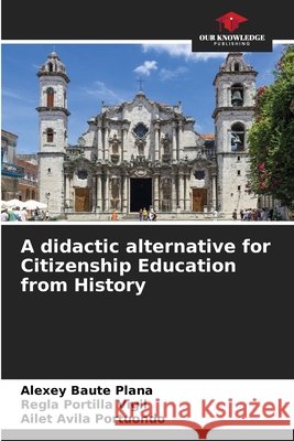 A didactic alternative for Citizenship Education from History Alexey Baut Regla Portill Ailet Avil 9786205299517 Our Knowledge Publishing - książka