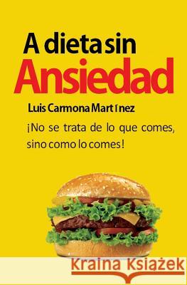 A Dieta Sin Ansiedad: ¡No se trata de lo que comes, sino como lo comes! Carmona Martinez, Luis 9781490493930 Createspace - książka