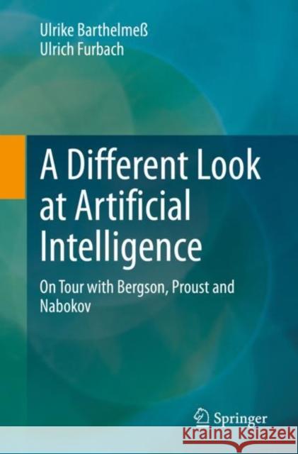 A Different Look at Artificial Intelligence: On Tour with Bergson, Proust and Nabokov Ulrike Barthelme? Ulrich Furbach 9783658384739 Springer Vieweg - książka