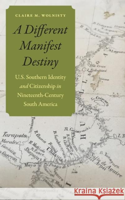 A Different Manifest Destiny: U.S. Southern Identity and Citizenship in Nineteenth-Century South America Claire M. Wolnisty 9781496207906 University of Nebraska Press - książka