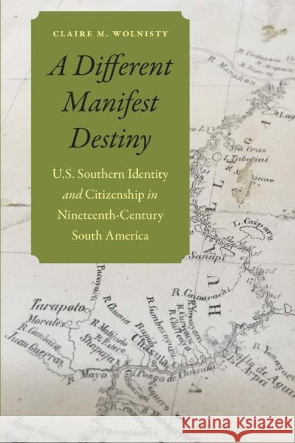 A Different Manifest Destiny: U.S. Southern Identity and Citizenship in Nineteenth-Century South America Claire M. Wolnisty 9781496237064 University of Nebraska Press - książka