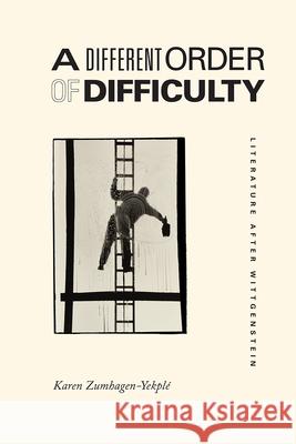 A Different Order of Difficulty: Literature After Wittgenstein Karen Zumhagen-Yekple 9780226677156 University of Chicago Press - książka