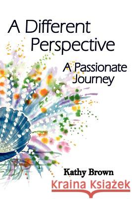 A Different Perspective: A Passionate Journey Brown, Kathy 9781425901455 Authorhouse - książka