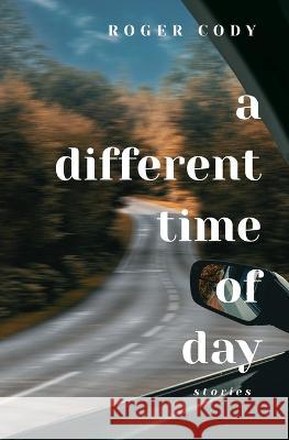A Different Time of Day: Stories Roger Cody   9798218201616 Heron and Stonewall Press - książka