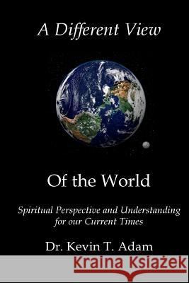 A Different View of the World: Spiritual Perspective and Understanding for our Current Times Adam, Kevin 9781496014504 Createspace - książka