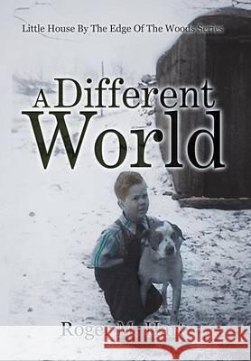 A Different World: Little House by the Edge of the Woods, Series Roger M. Hart 9781503566231 Xlibris Corporation - książka