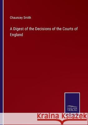 A Digest of the Decisions of the Courts of England Chauncey Smith   9783375154981 Salzwasser-Verlag - książka