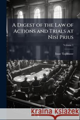 A Digest of the Law of Actions and Trials at Nisi Prius, Volume 1 Isaac 'espinasse 9781144727978  - książka