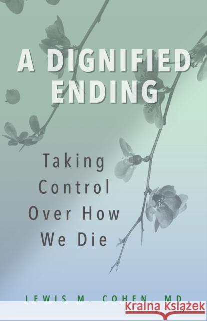 A Dignified Ending: Taking Control Over How We Die Lewis M., M. D. Cohen 9781538115749 Rowman & Littlefield Publishers - książka