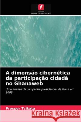A dimensão cibernética da participação cidadã no Ghanaweb Prosper Tsikata 9786203478761 Edicoes Nosso Conhecimento - książka