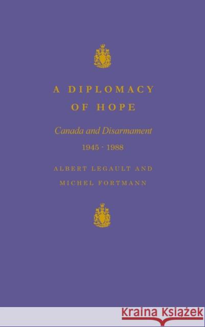 A Diplomacy of Hope: Canada and Disarmament, 1945-1988 Albert Legault, Michel Fortmann 9780773509559 McGill-Queen's University Press - książka