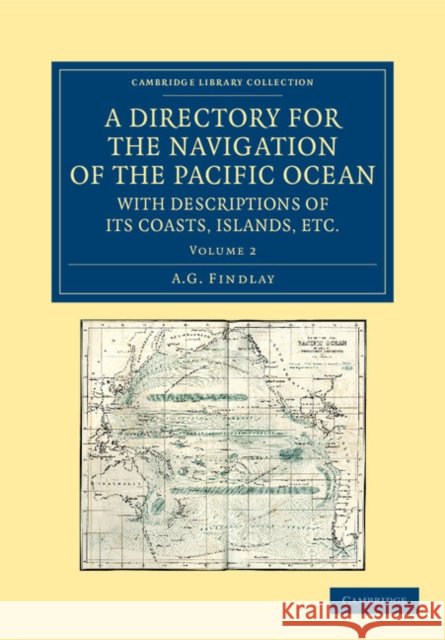 A Directory for the Navigation of the Pacific Ocean, with Descriptions of Its Coasts, Islands, Etc.: From the Strait of Magalhaens to the Arctic Sea, Findlay, A. G. 9781108059732 Cambridge University Press - książka