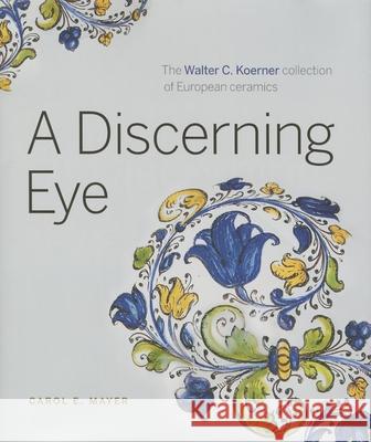 A Discerning Eye: The Walter C. Koerner Collection of European Ceramics Carol E. Mayer 9781927958186 Figure 1 Publishing - książka