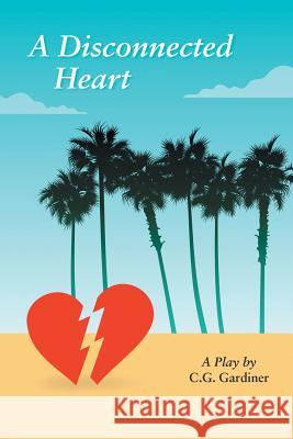 A Disconnected Heart: A Play C G Gardiner   9781543420395 Xlibris - książka