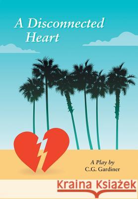 A Disconnected Heart: A Play C G Gardiner   9781543420401 Xlibris - książka