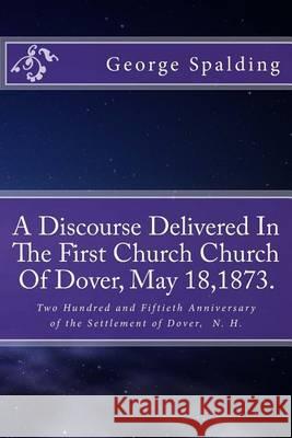 A Discourse Delivered In The First Church Church Of Dover, May 18,1873.: Two Hundred and Fiftieth Anniversary Settlement of Dover, N. H. Loveless, Alton E. 9781494496715 Createspace - książka