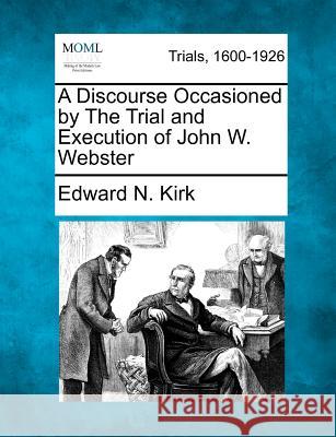 A Discourse Occasioned by the Trial and Execution of John W. Webster Edward N Kirk 9781275514850 Gale, Making of Modern Law - książka