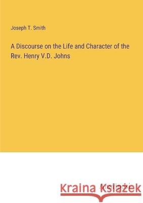 A Discourse on the Life and Character of the Rev. Henry V.D. Johns Joseph T. Smith 9783382307929 Anatiposi Verlag - książka